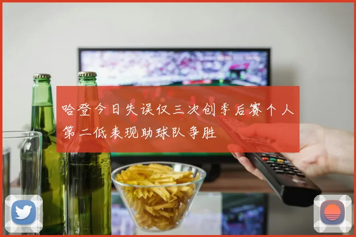 哈登今日失误仅三次创季后赛个人第二低表现助球队争胜