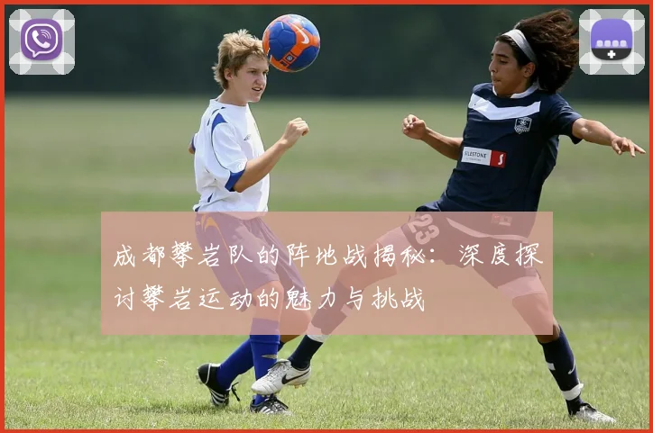 成都攀岩队的阵地战揭秘：深度探讨攀岩运动的魅力与挑战
