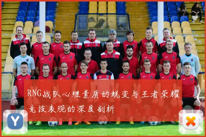 RNG战队心理素质的蜕变与王者荣耀竞技表现的深度剖析