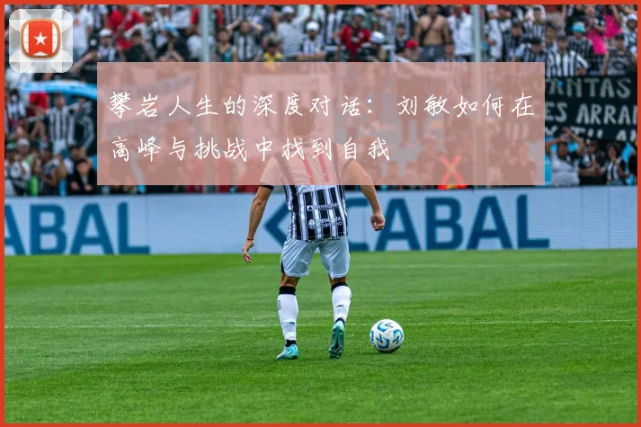 攀岩人生的深度对话：刘敏如何在高峰与挑战中找到自我